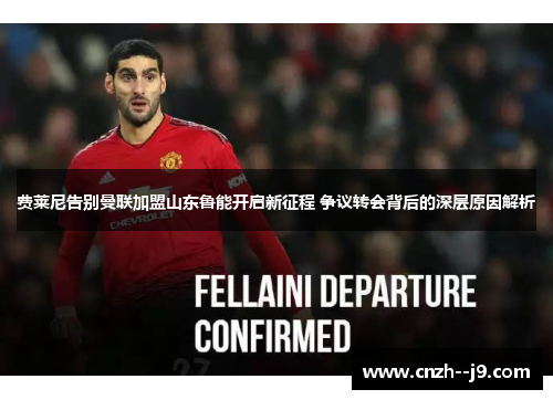 费莱尼告别曼联加盟山东鲁能开启新征程 争议转会背后的深层原因解析