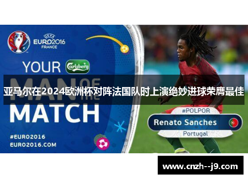 亚马尔在2024欧洲杯对阵法国队时上演绝妙进球荣膺最佳